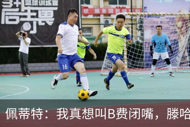 佩蒂特：我真想叫B费闭嘴，滕哈赫下课他有责任
